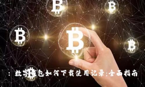 : 数字钱包如何下载使用记录:全面指南