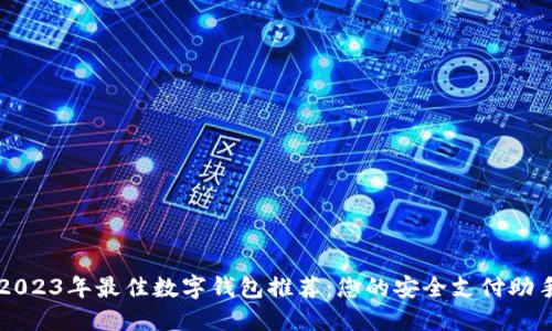 2023年最佳数字钱包推荐:您的安全支付助手
