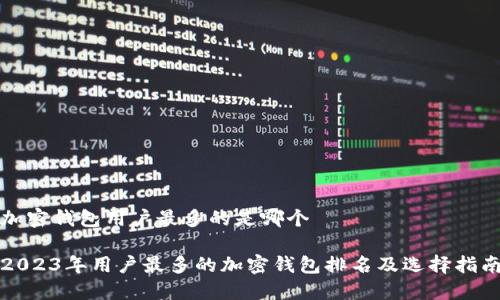加密钱包用户最多的是哪个
2023年用户最多的加密钱包排名及选择指南