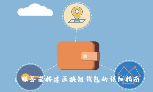 : 服务器搭建区块链钱包的详细指南