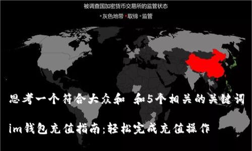思考一个符合大众和 和5个相关的关键词

im钱包充值指南：轻松完成充值操作