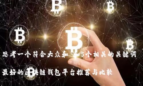 思考一个符合大众和 和5个相关的关键词
最好的区块链钱包平台推荐与比较