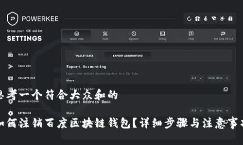 思考一个符合大众和的
如何注销百度区块链钱包?详细步骤与注意事项