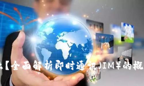 IM是什么？全面解析即时通讯（IM）的概念及应用