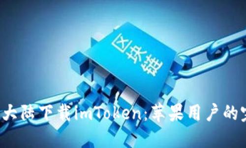 如何在大陆下载imToken:苹果用户的完整指南