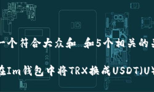 思考一个符合大众和 和5个相关的关键词

如何在Im钱包中将TRX换成USDT（U）