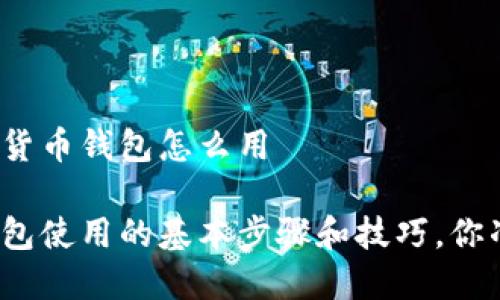 区块链数字货币钱包怎么用
数字货币钱包使用的基本步骤和技巧,你准备好了吗?