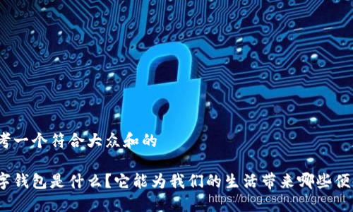 思考一个符合大众和的
数字钱包是什么?它能为我们的生活带来哪些便利?