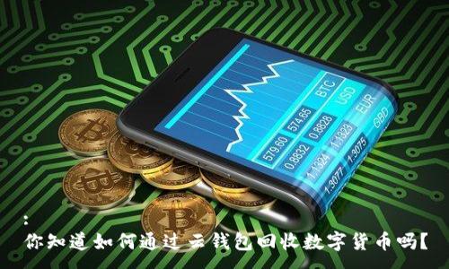 :
你知道如何通过云钱包回收数字货币吗?