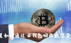 :你知道如何通过云钱包回收数字货币