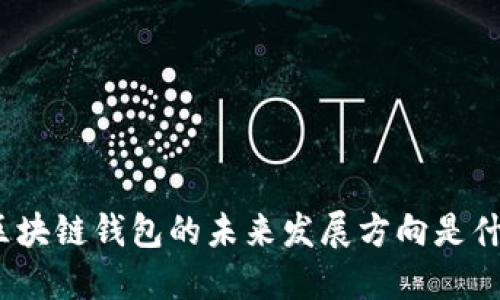 : 区块链钱包的未来发展方向是什么？