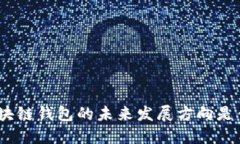 : 区块链钱包的未来发展方向是什么？