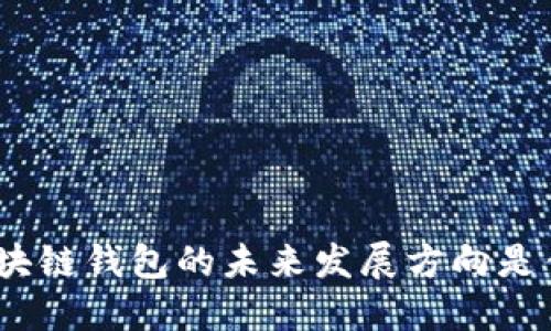 : 区块链钱包的未来发展方向是什么？