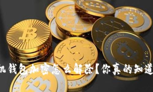 手机钱包加密怎么解除?你真的知道吗?