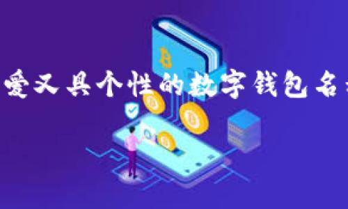 数字钱包名字女生可爱是一个充满创意和趣味的话题,现在越来越多的人使用数字钱包来进行日常支付和管理财务。尤其是女性用户,往往喜欢那些既可爱又具个性的数字钱包名称。那么,怎样才能为我们的数字钱包起一个既能展现女性特色又充满可爱的名字呢?接下来,我们将探讨一些可爱数字钱包名字的创意,帮助你找到灵感。
数字钱包的可爱名字,如何让你的钱包更具个性?