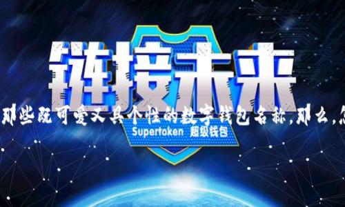 数字钱包名字女生可爱是一个充满创意和趣味的话题,现在越来越多的人使用数字钱包来进行日常支付和管理财务。尤其是女性用户,往往喜欢那些既可爱又具个性的数字钱包名称。那么,怎样才能为我们的数字钱包起一个既能展现女性特色又充满可爱的名字呢?接下来,我们将探讨一些可爱数字钱包名字的创意,帮助你找到灵感。
数字钱包的可爱名字,如何让你的钱包更具个性?