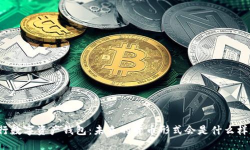 央行数字资产钱包：未来的货币形式会是什么样子？