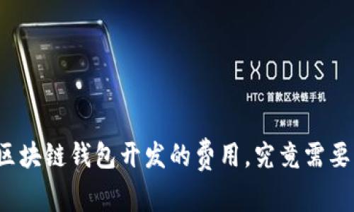 长治区块链钱包开发的费用,究竟需要多少?
