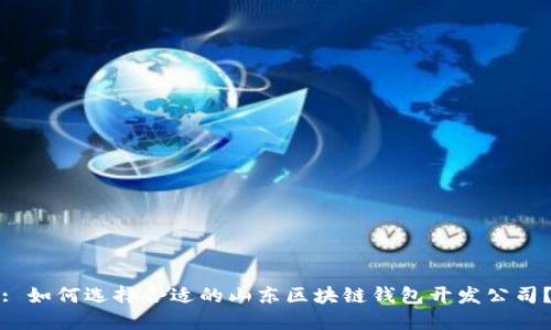 : 如何选择合适的山东区块链钱包开发公司?