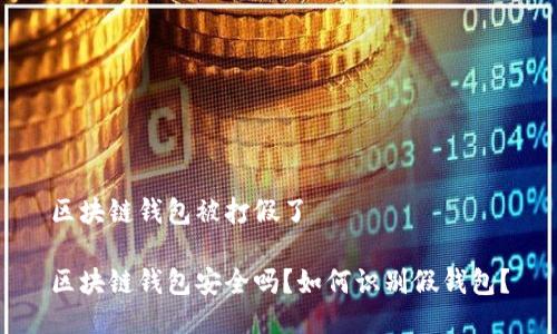 区块链钱包被打假了

区块链钱包安全吗？如何识别假钱包？