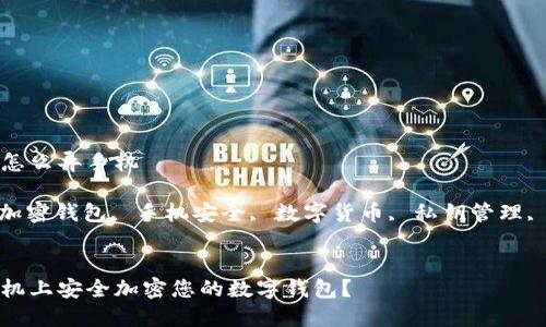钱包加密怎么弄手机
关键词: 加密钱包, 手机安全, 数字货币, 私钥管理, 防盗技巧
如何在手机上安全加密您的数字钱包?