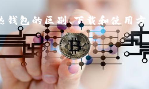 区块链冷热钱包下载的内容将围绕区块链钱包的基本概念、冷热钱包的区别、下载和使用方法，以及如何确保安全性进行讨论。下面是相关内容的详细展开。

相关关键词：区块链, 冷钱包, 热钱包, 钱包安全, 钱包下载

如何安全下载区块链冷热钱包？