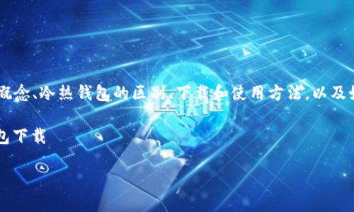 区块链冷热钱包下载的内容将围绕区块链钱包的基本概念、冷热钱包的区别、下载和使用方法，以及如何确保安全性进行讨论。下面是相关内容的详细展开。

相关关键词：区块链, 冷钱包, 热钱包, 钱包安全, 钱包下载

如何安全下载区块链冷热钱包？