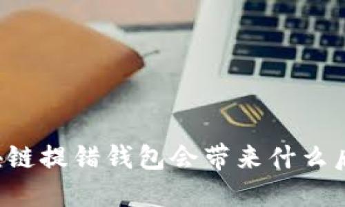 区块链提错钱包会带来什么后果？
