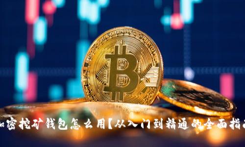 加密挖矿钱包怎么用?从入门到精通的全面指南